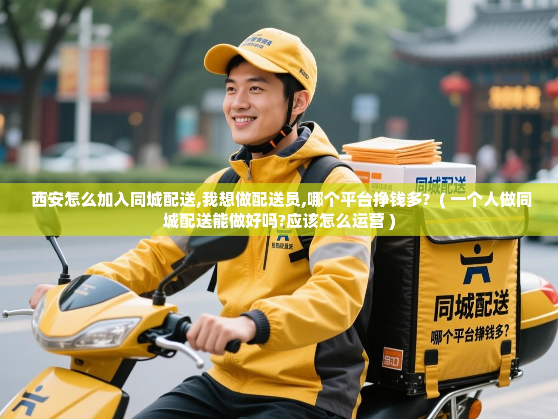  西安怎么加入同城配送,我想做配送员,哪个平台挣钱多?  ( 一个人做同城配送能做好吗?应该怎么运营 )