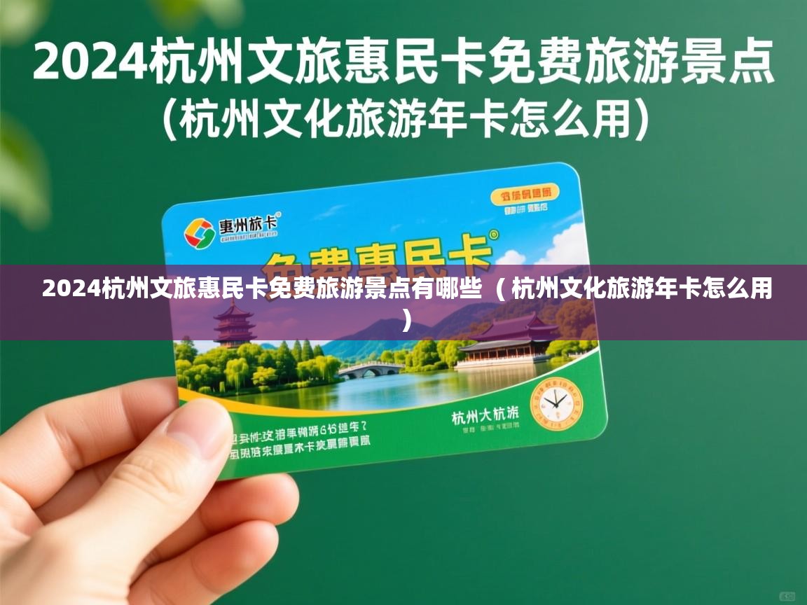  2024杭州文旅惠民卡免费旅游景点有哪些  ( 杭州文化旅游年卡怎么用 )