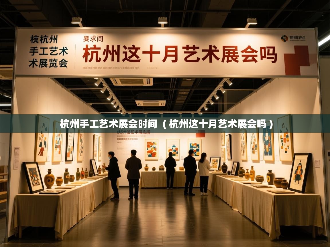 杭州手工艺术展会时间 ( 杭州这十月艺术展会吗 ) 杭州手工艺术展会时间 ( 杭州这十月艺术展会吗 )