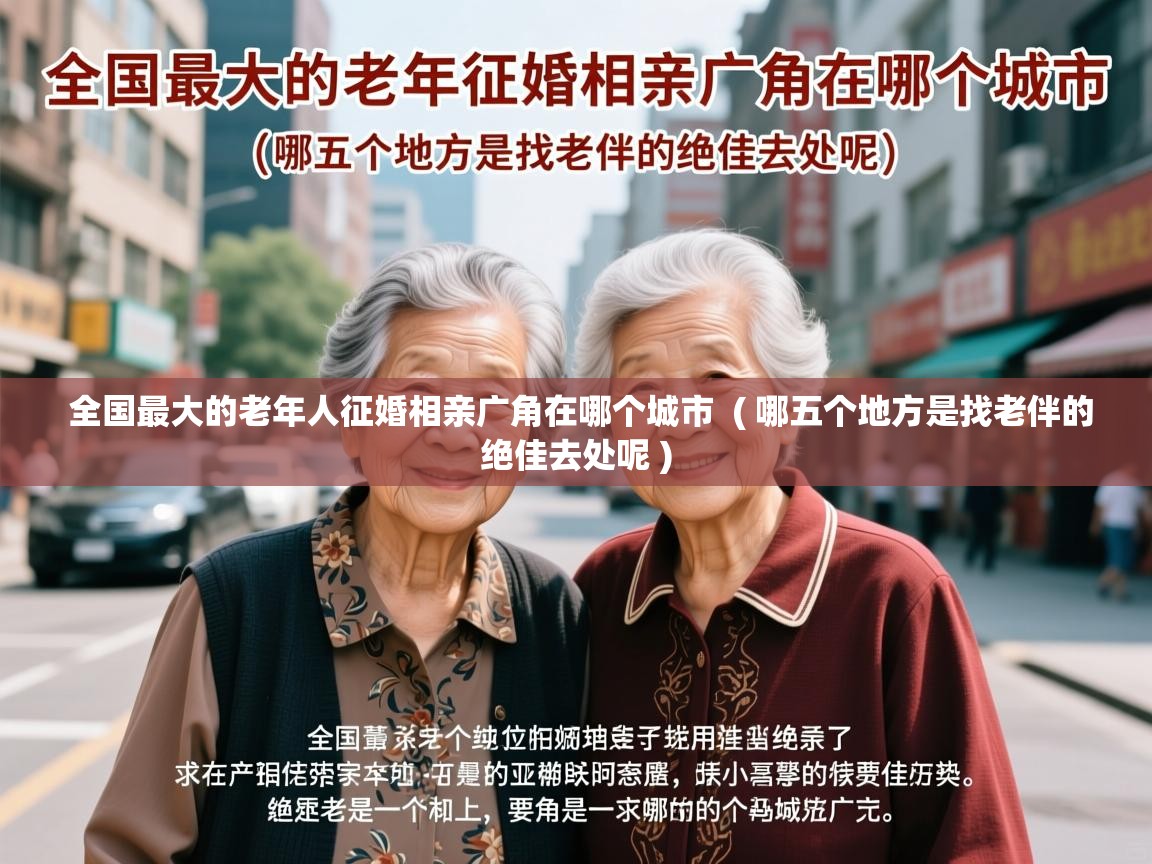  全国最大的老年人征婚相亲广角在哪个城市  ( 哪五个地方是找老伴的绝佳去处呢 )