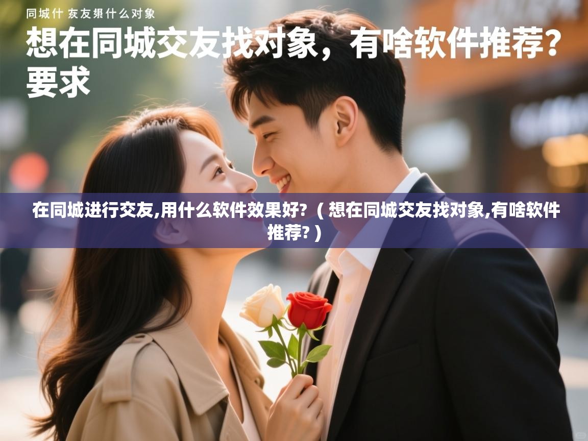  在同城进行交友,用什么软件效果好?  ( 想在同城交友找对象,有啥软件推荐? )