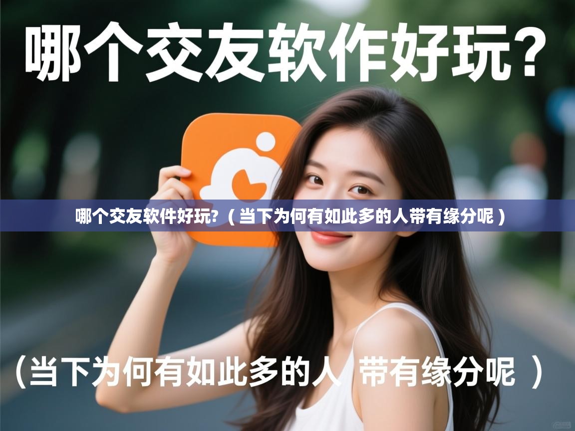 哪个交友软件好玩? ( 当下为何有如此多的人带有缘分呢 ) 哪个交友软件好玩? ( 当下为何有如此多的人带有缘分呢 )