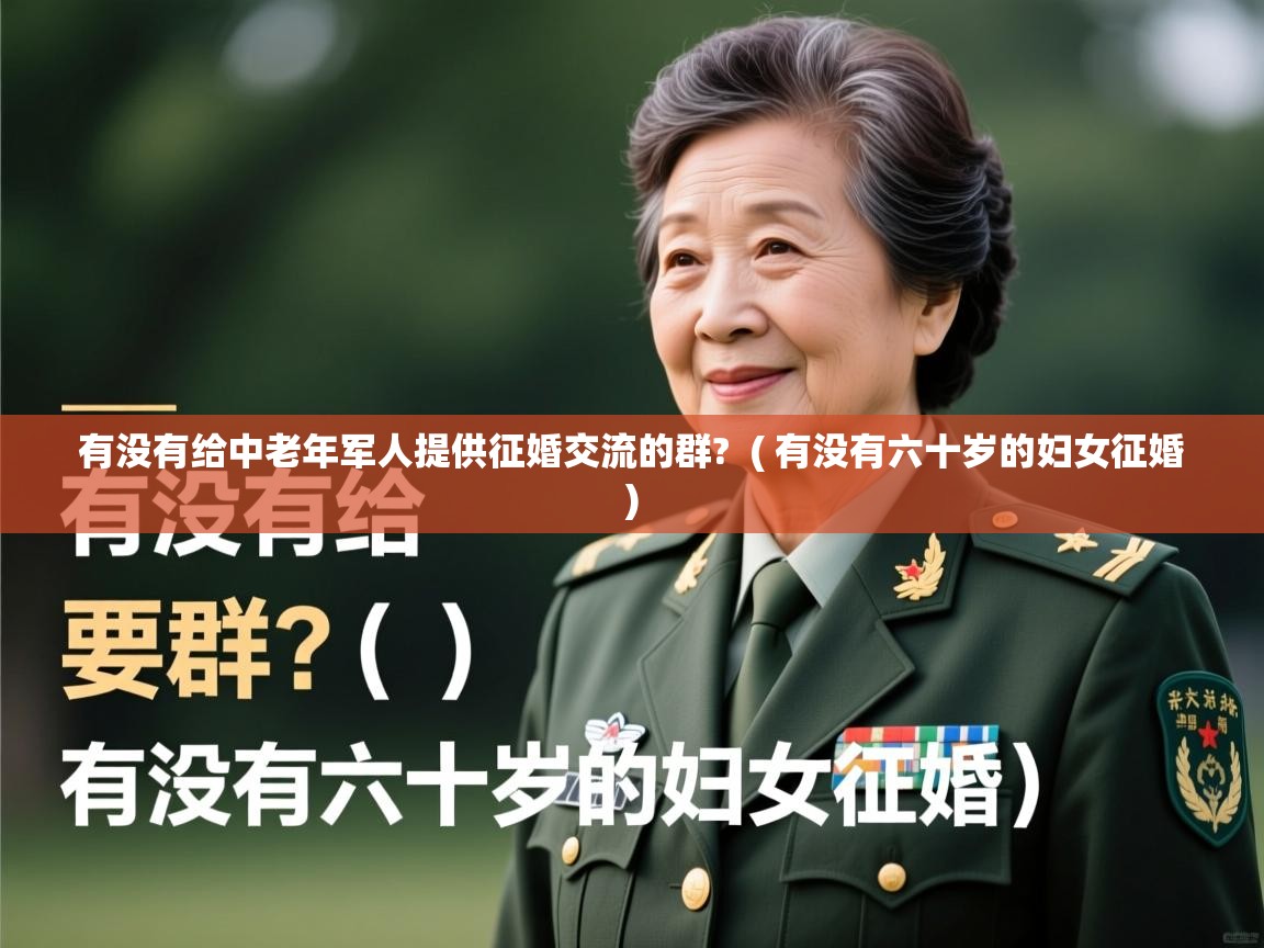 有没有给中老年军人提供征婚交流的群?  ( 有没有六十岁的妇女征婚 )