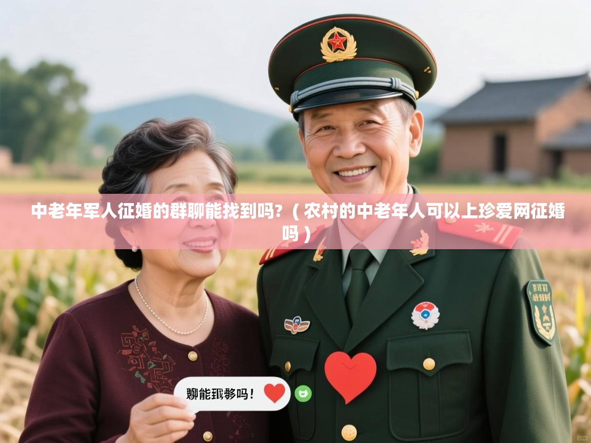  中老年军人征婚的群聊能找到吗?  ( 农村的中老年人可以上珍爱网征婚吗 )