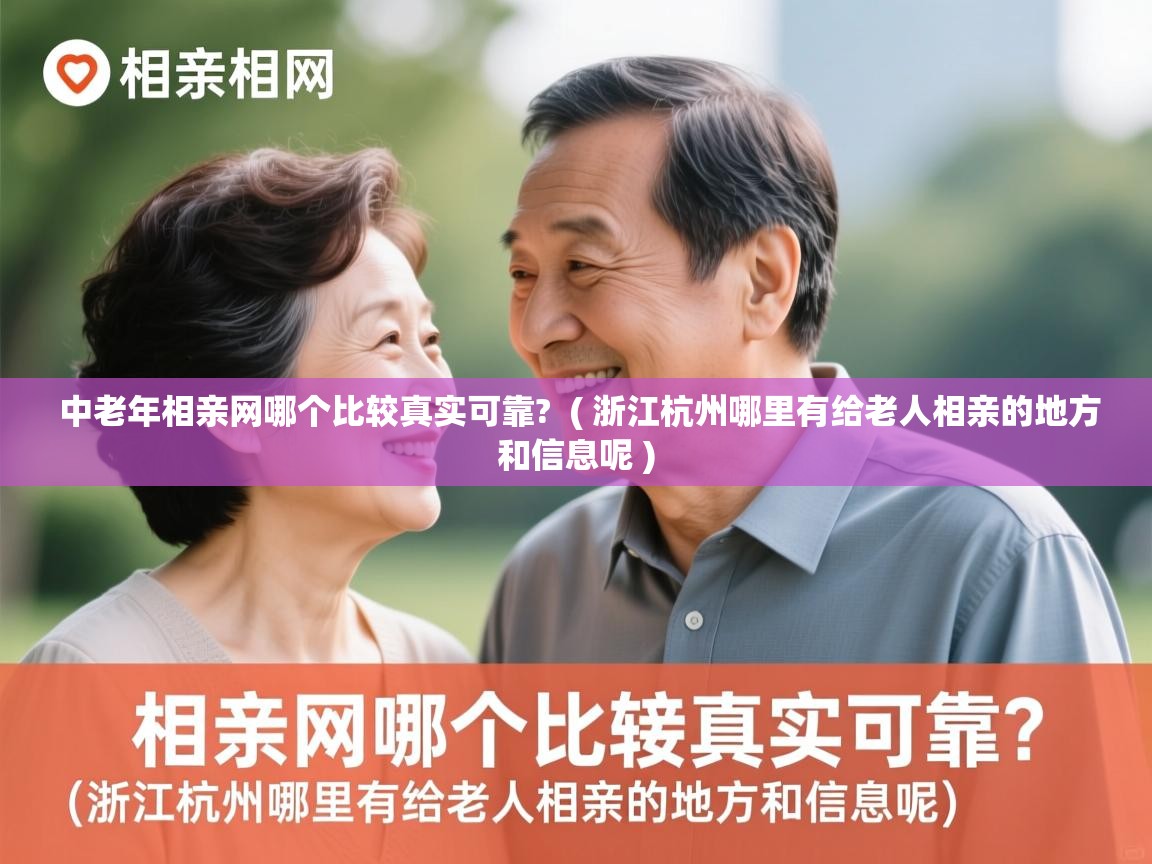 中老年相亲网哪个比较真实可靠? ( 浙江杭州哪里有给老人相亲的地方和信息呢 ) 中老年相亲网哪个比较真实可靠? ( 浙江杭州哪里有给老人相亲的地方和信息呢 )