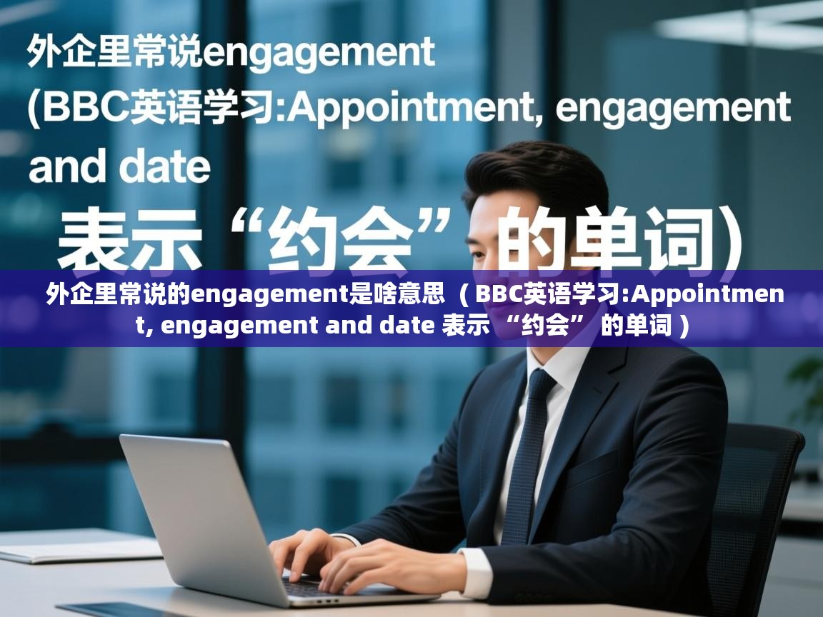  外企里常说的engagement是啥意思  ( BBC英语学习:Appointment, engagement and date 表示 “约会” 的单词 )