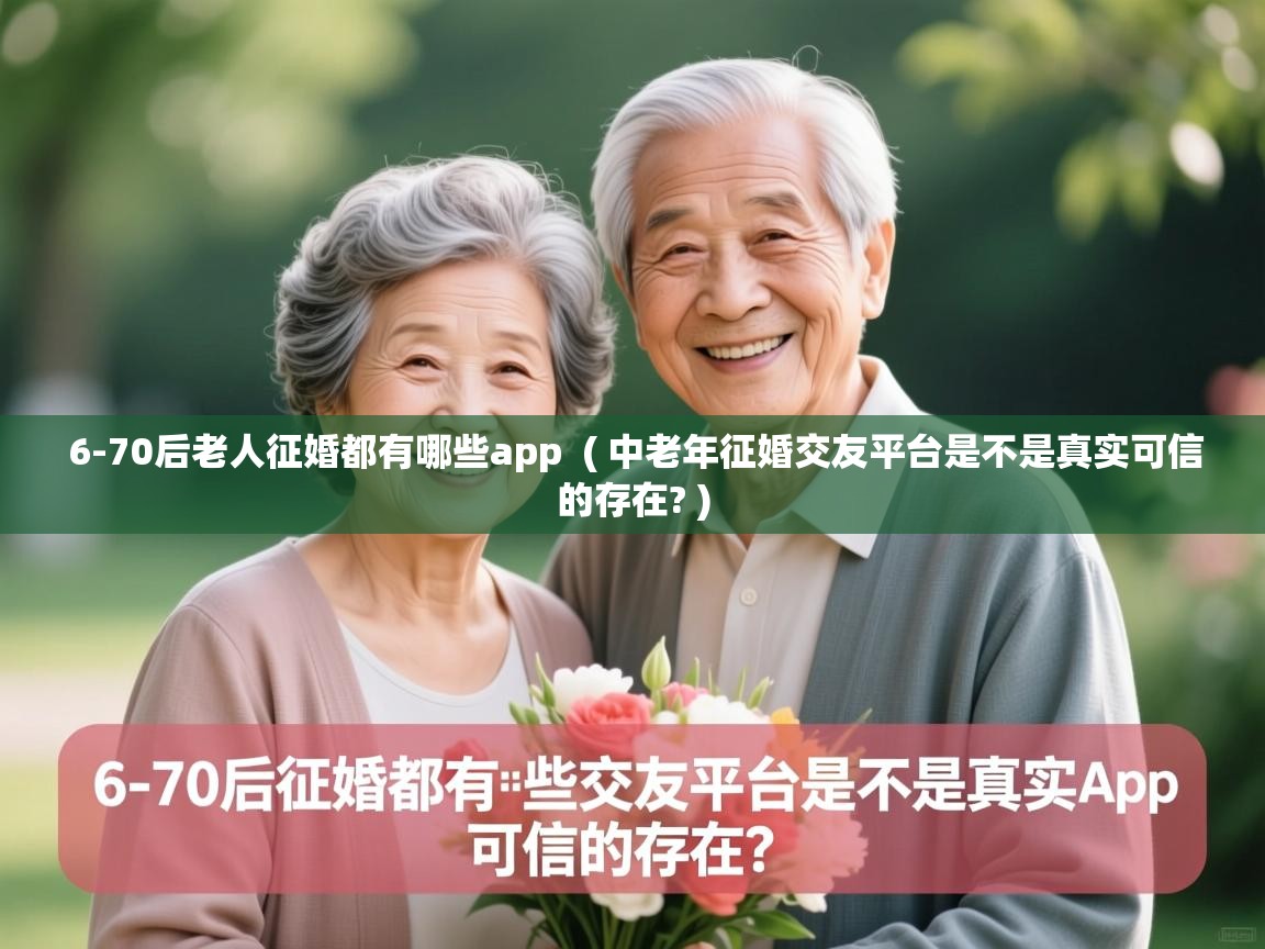  6-70后老人征婚都有哪些app  ( 中老年征婚交友平台是不是真实可信的存在? )