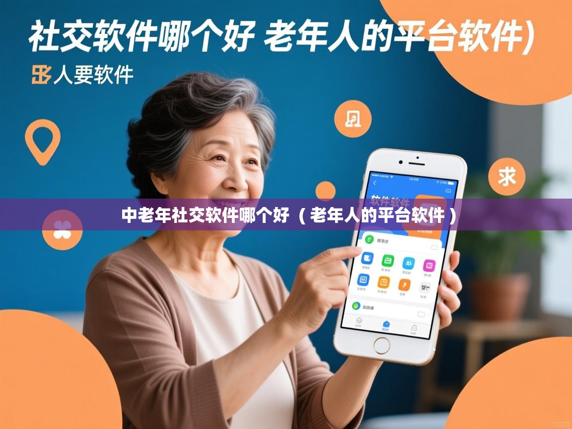  中老年社交软件哪个好  ( 老年人的平台软件 )
