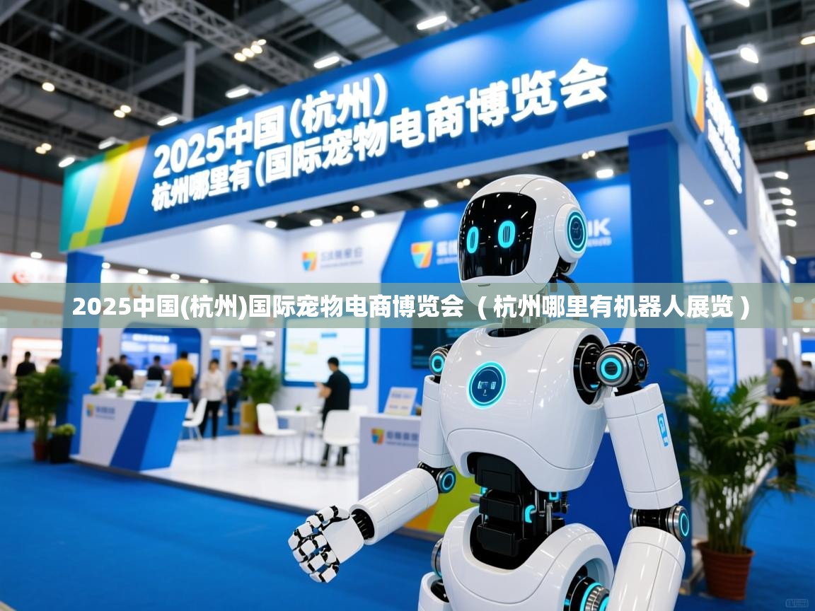  2025中国(杭州)国际宠物电商博览会  ( 杭州哪里有机器人展览 )