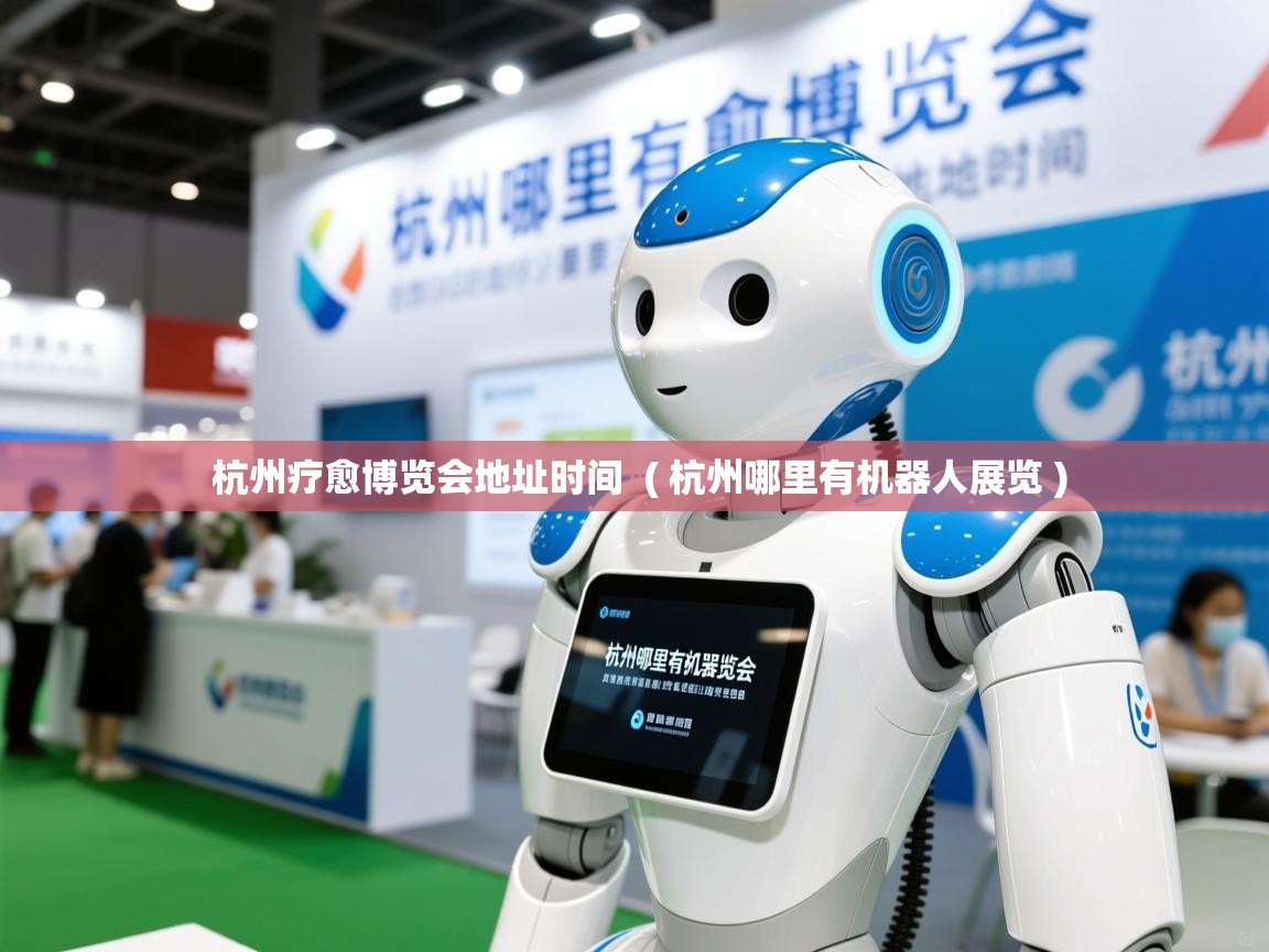  杭州疗愈博览会地址时间  ( 杭州哪里有机器人展览 )