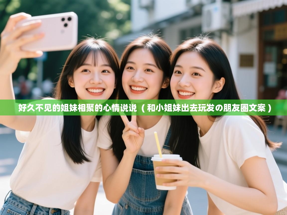  好久不见的姐妹相聚的心情说说  ( 和小姐妹出去玩发の朋友圈文案 )
