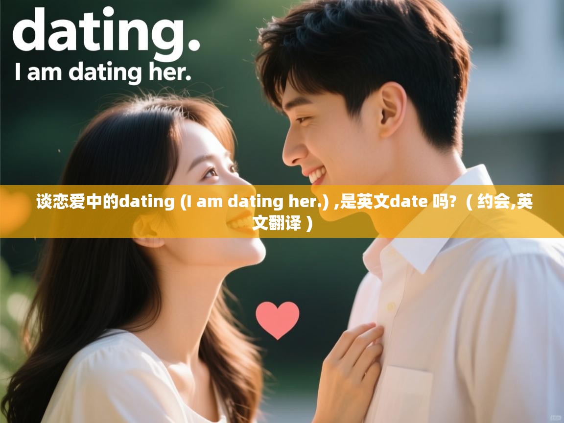  谈恋爱中的dating (I am dating her.) ,是英文date 吗?  ( 约会,英文翻译 )