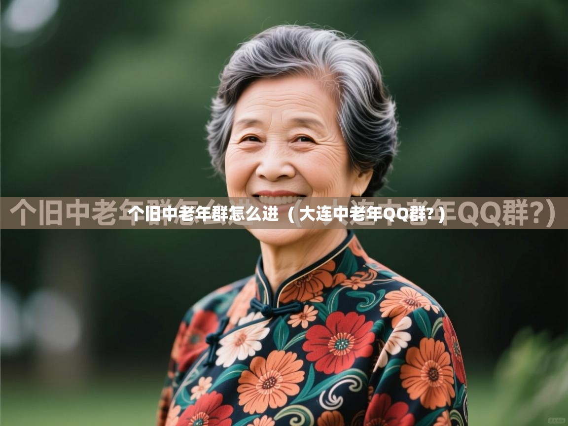  个旧中老年群怎么进  ( 大连中老年QQ群? )