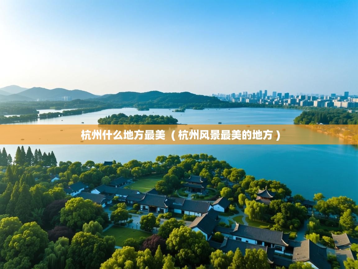 杭州什么地方最美 ( 杭州风景最美的地方 ) 杭州什么地方最美 ( 杭州风景最美的地方 )