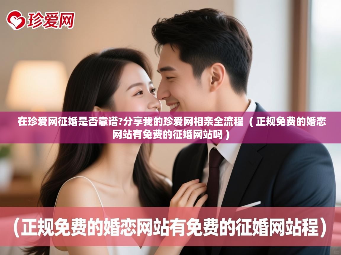 在珍爱网征婚是否靠谱?分享我的珍爱网相亲全流程 ( 正规免费的婚恋网站有免费的征婚网站吗 ) 在珍爱网征婚是否靠谱?分享我的珍爱网相亲全流程 ( 正规免费的婚恋网站有免费的征婚网站吗 )