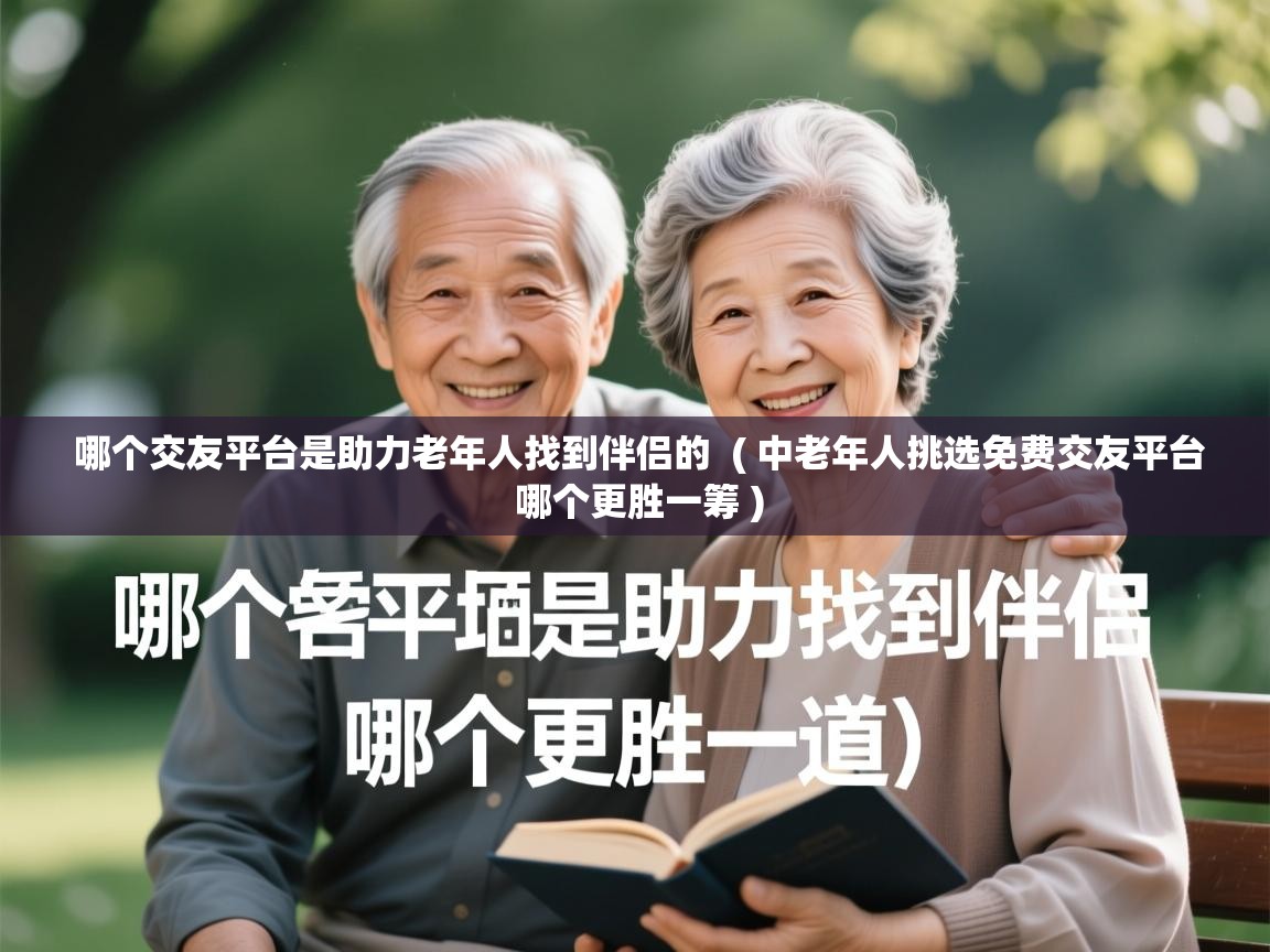 哪个交友平台是助力老年人找到伴侣的  ( 中老年人挑选免费交友平台 哪个更胜一筹 )