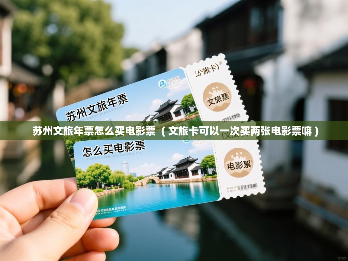  苏州文旅年票怎么买电影票  ( 文旅卡可以一次买两张电影票嘛 )