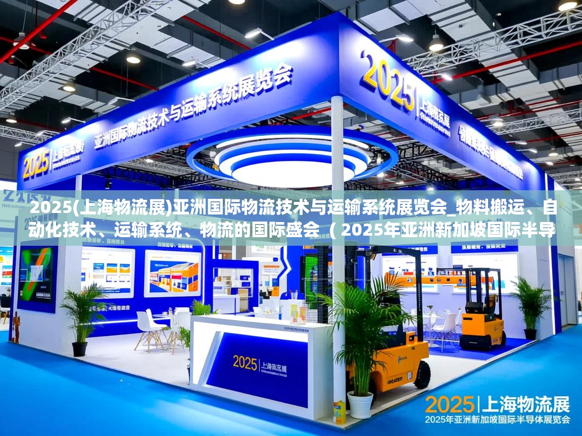  2025(上海物流展)亚洲国际物流技术与运输系统展览会_物料搬运、自动化技术、运输系统、物流的国际盛会  ( 2025年亚洲新加坡国际半导体展览会SEMICON Southeast Asia 2025 )