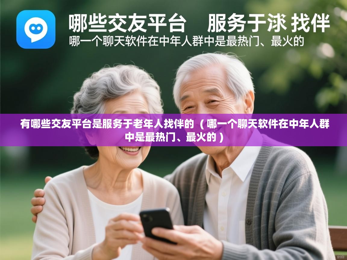  有哪些交友平台是服务于老年人找伴的  ( 哪一个聊天软件在中年人群中是最热门、最火的 )