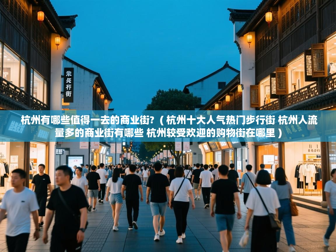  杭州有哪些值得一去的商业街?  ( 杭州十大人气热门步行街 杭州人流量多的商业街有哪些 杭州较受欢迎的购物街在哪里 )