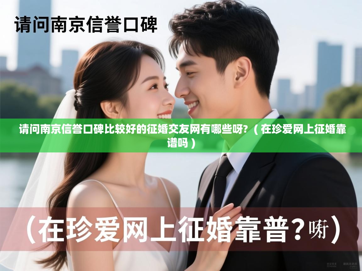 请问南京信誉口碑比较好的征婚交友网有哪些呀? ( 在珍爱网上征婚靠谱吗 ) 请问南京信誉口碑比较好的征婚交友网有哪些呀? ( 在珍爱网上征婚靠谱吗 )