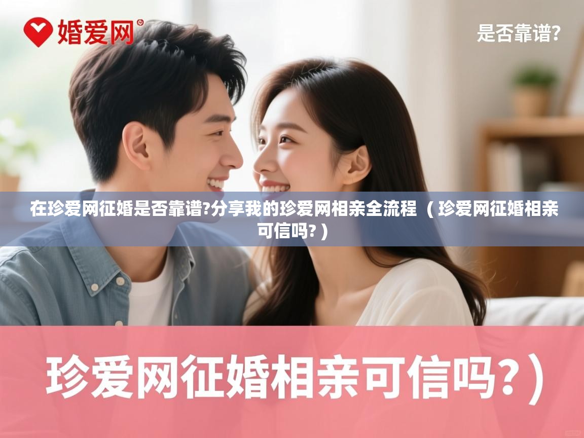  在珍爱网征婚是否靠谱?分享我的珍爱网相亲全流程  ( 珍爱网征婚相亲可信吗? )