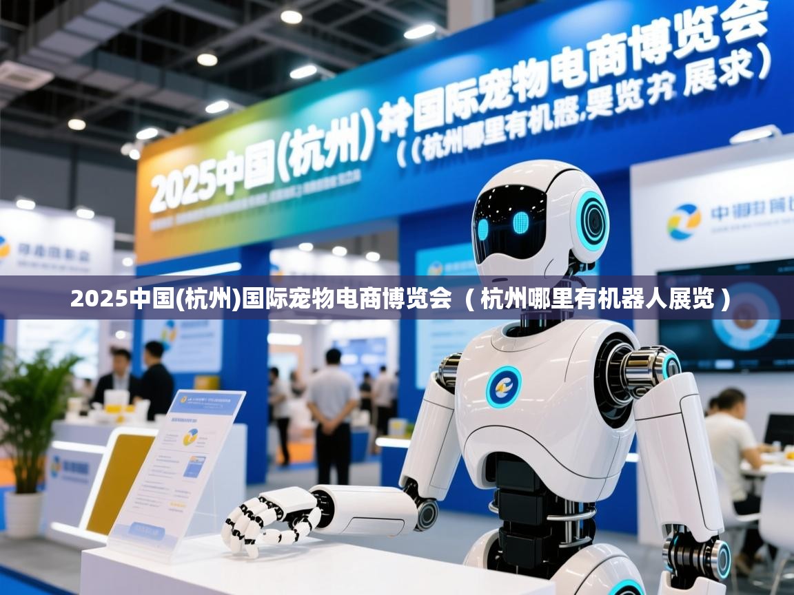  2025中国(杭州)国际宠物电商博览会  ( 杭州哪里有机器人展览 )