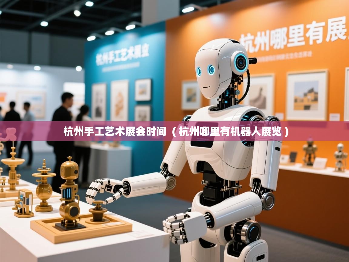  杭州手工艺术展会时间  ( 杭州哪里有机器人展览 )