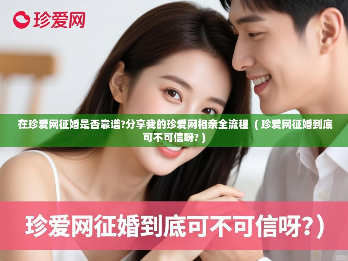  在珍爱网征婚是否靠谱?分享我的珍爱网相亲全流程  ( 珍爱网征婚到底可不可信呀? )