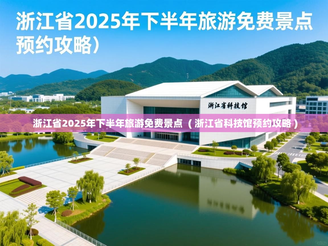  浙江省2025年下半年旅游免费景点  ( 浙江省科技馆预约攻略 )