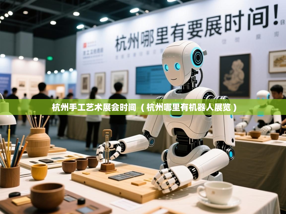  杭州手工艺术展会时间  ( 杭州哪里有机器人展览 )
