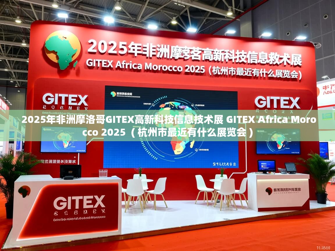  2025年非洲摩洛哥GITEX高新科技信息技术展 GITEX Africa Morocco 2025  ( 杭州市最近有什么展览会 )
