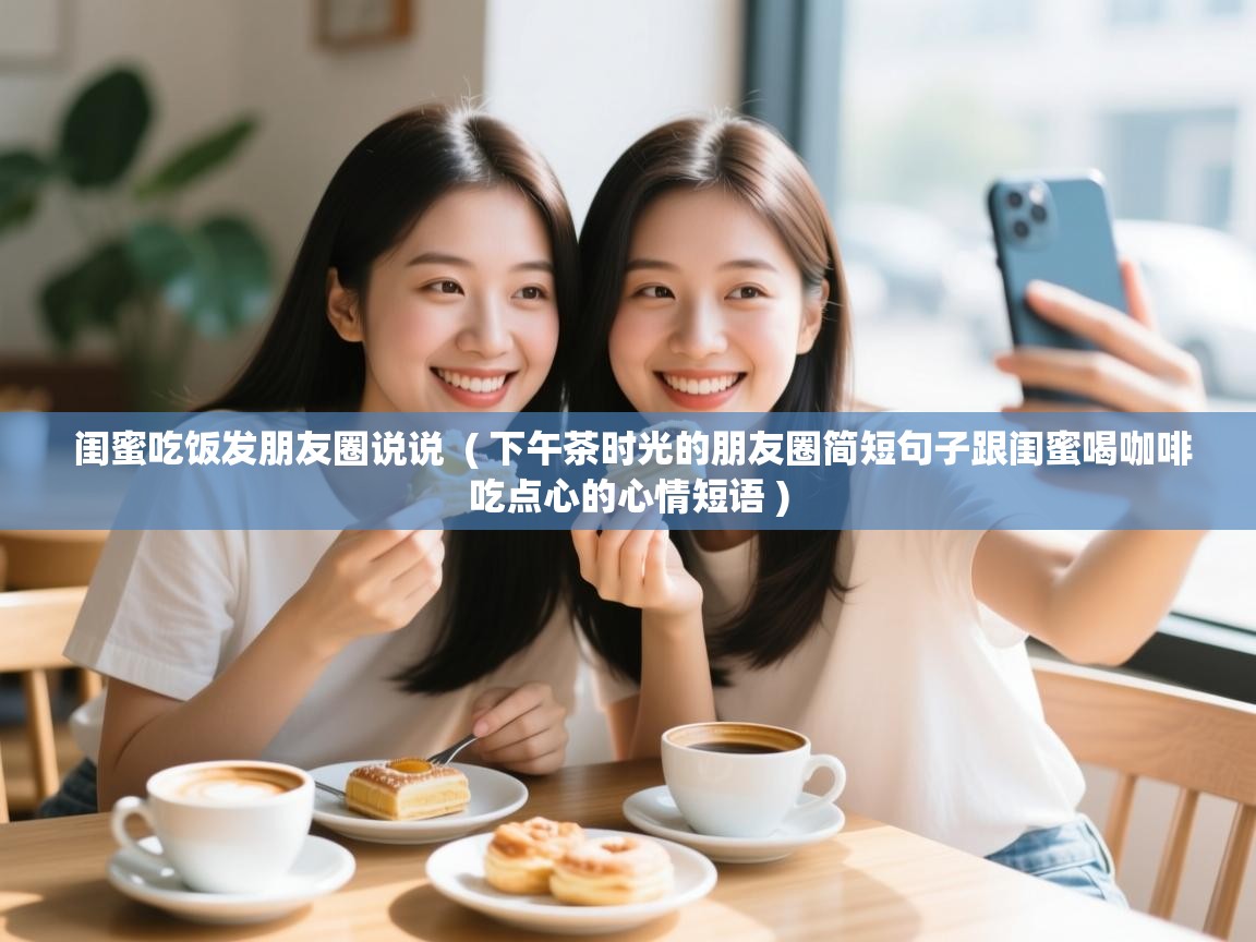 闺蜜吃饭发朋友圈说说 ( 下午茶时光的朋友圈简短句子跟闺蜜喝咖啡吃点心的心情短语 ) 闺蜜吃饭发朋友圈说说 ( 下午茶时光的朋友圈简短句子跟闺蜜喝咖啡吃点心的心情短语 )