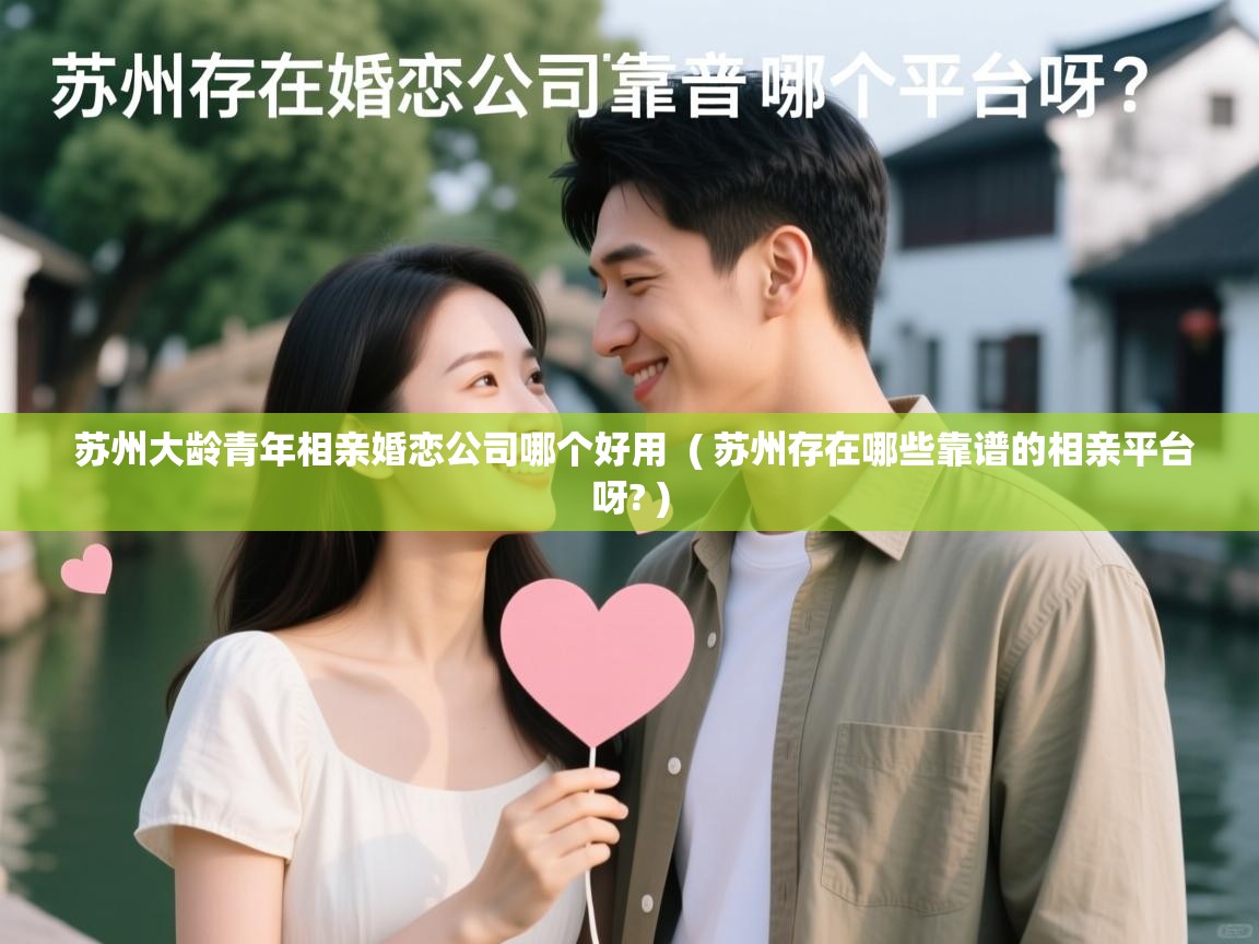 苏州大龄青年相亲婚恋公司哪个好用 ( 苏州存在哪些靠谱的相亲平台呀? ) 苏州大龄青年相亲婚恋公司哪个好用 ( 苏州存在哪些靠谱的相亲平台呀? )