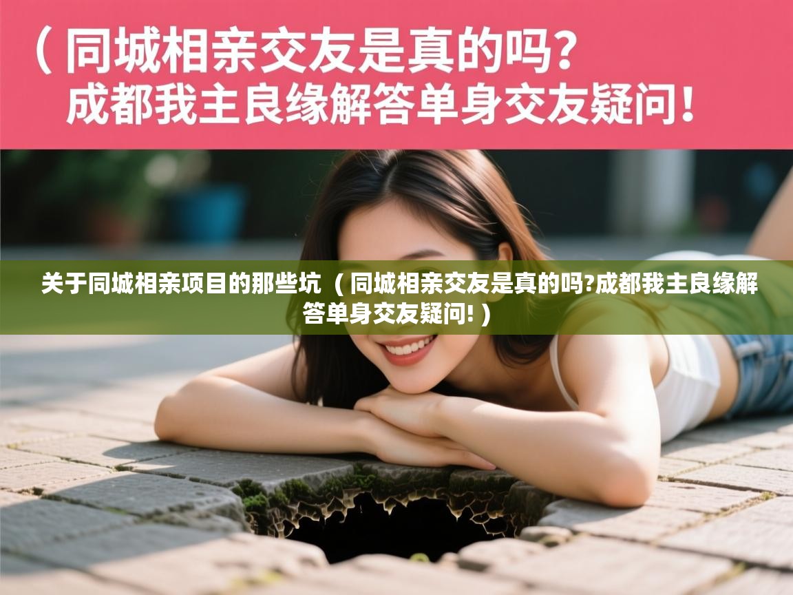 关于同城相亲项目的那些坑 ( 同城相亲交友是真的吗?成都我主良缘解答单身交友疑问! ) 关于同城相亲项目的那些坑 ( 同城相亲交友是真的吗?成都我主良缘解答单身交友疑问! )