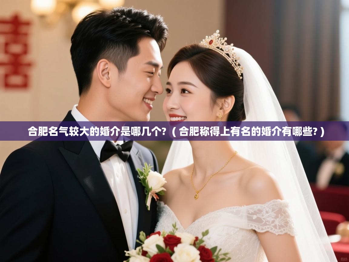 合肥名气较大的婚介是哪几个? ( 合肥称得上有名的婚介有哪些? ) 合肥名气较大的婚介是哪几个? ( 合肥称得上有名的婚介有哪些? )