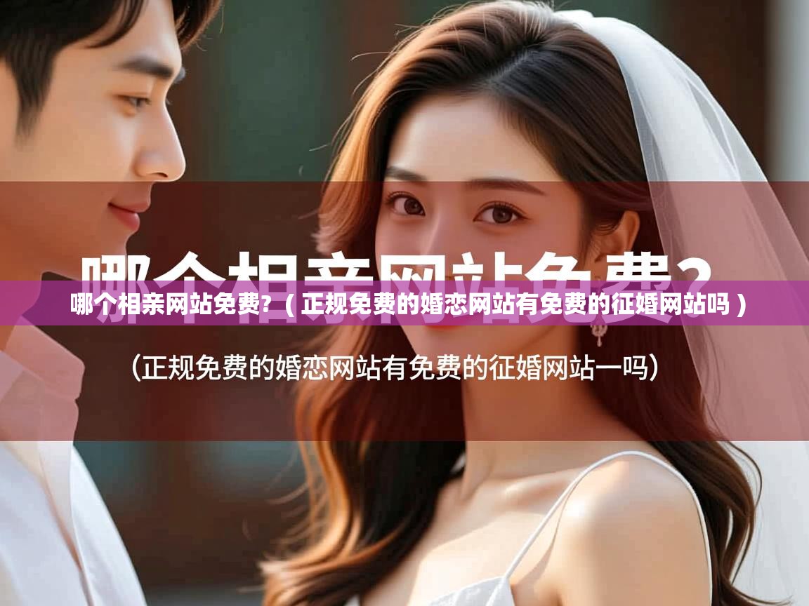  哪个相亲网站免费?  ( 正规免费的婚恋网站有免费的征婚网站吗 )