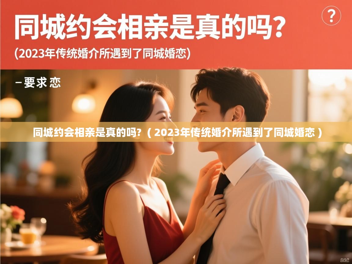 同城约会相亲是真的吗? ( 2023年传统婚介所遇到了同城婚恋 ) 同城约会相亲是真的吗? ( 2023年传统婚介所遇到了同城婚恋 )