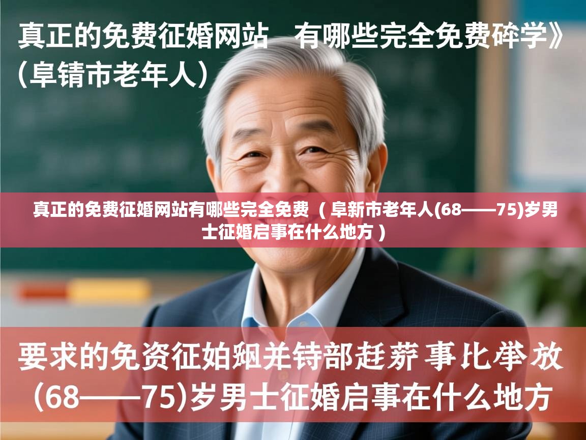  真正的免费征婚网站有哪些完全免费  ( 阜新市老年人(68——75)岁男士征婚启事在什么地方 )