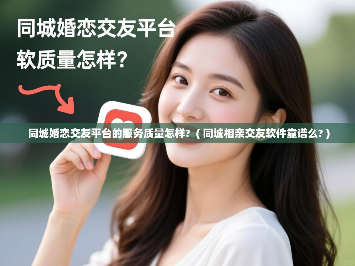 同城婚恋交友平台的服务质量怎样? ( 同城相亲交友软件靠谱么? ) 同城婚恋交友平台的服务质量怎样? ( 同城相亲交友软件靠谱么? )