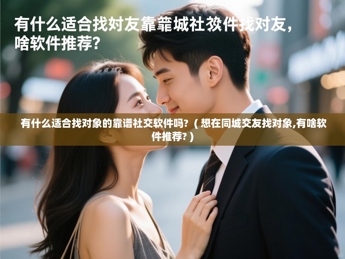  有什么适合找对象的靠谱社交软件吗?  ( 想在同城交友找对象,有啥软件推荐? )