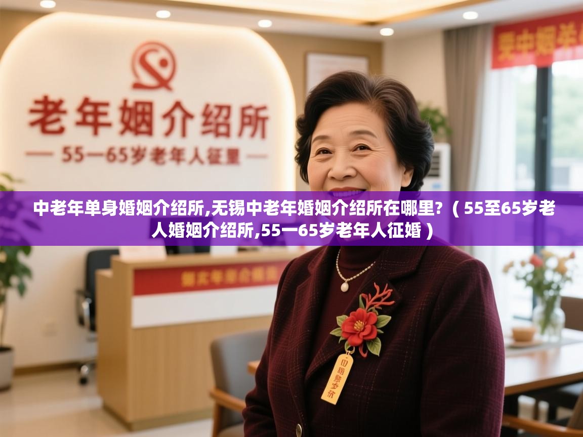  中老年单身婚姻介绍所,无锡中老年婚姻介绍所在哪里?  ( 55至65岁老人婚姻介绍所,55一65岁老年人征婚 )