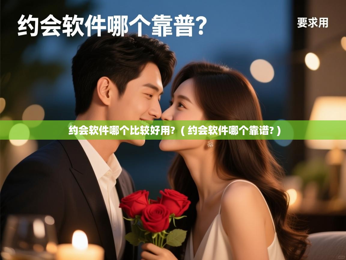  约会软件哪个比较好用?  ( 约会软件哪个靠谱? )
