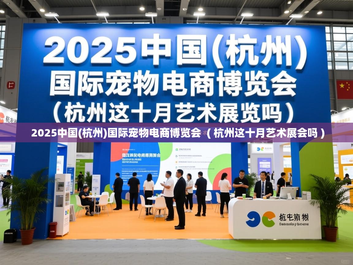  2025中国(杭州)国际宠物电商博览会  ( 杭州这十月艺术展会吗 )