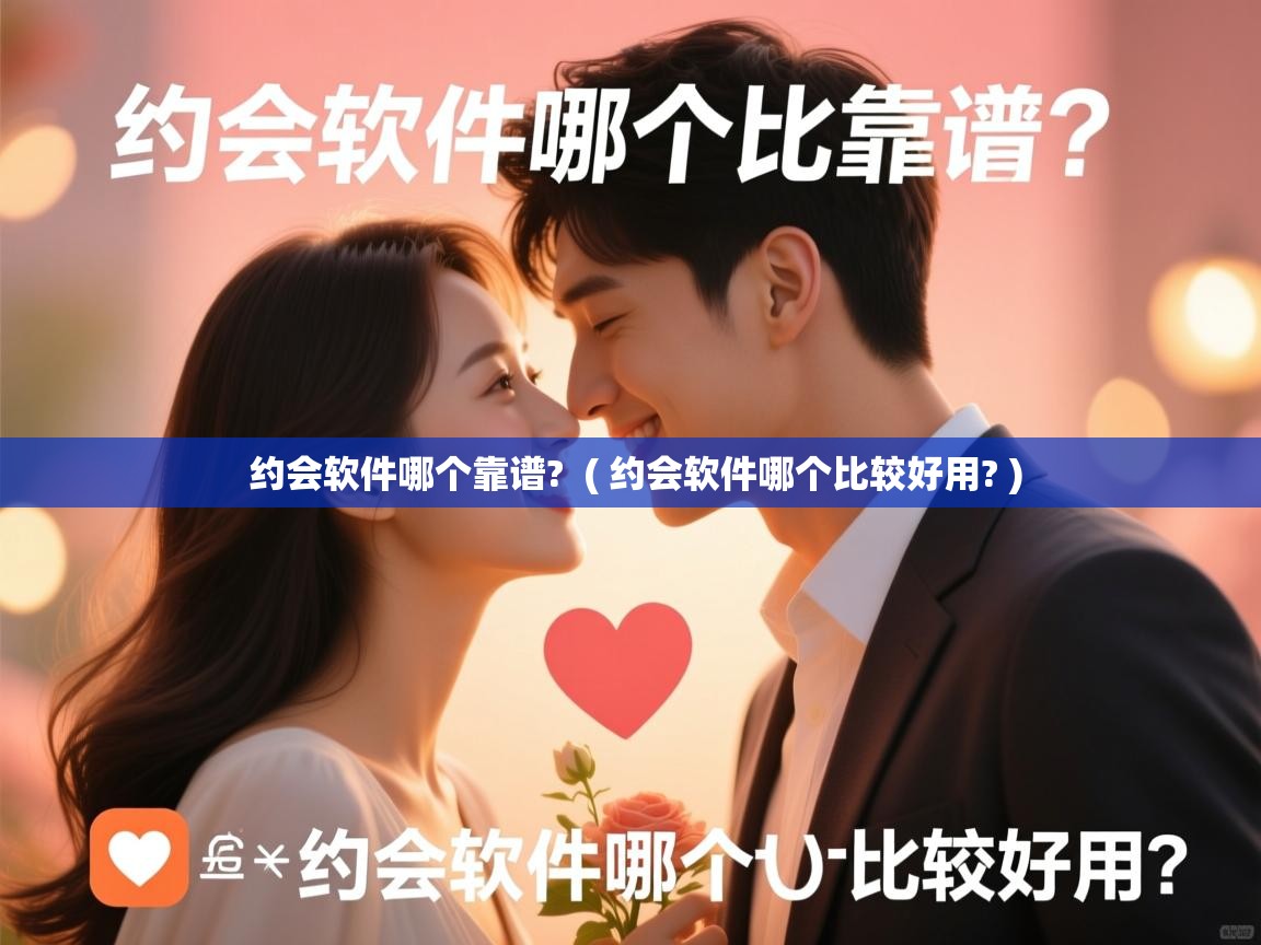  约会软件哪个靠谱?  ( 约会软件哪个比较好用? )