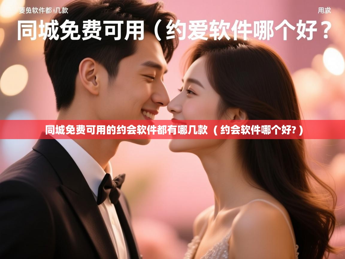  同城免费可用的约会软件都有哪几款  ( 约会软件哪个好? )