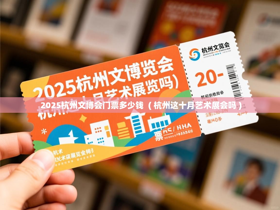  2025杭州文博会门票多少钱  ( 杭州这十月艺术展会吗 )