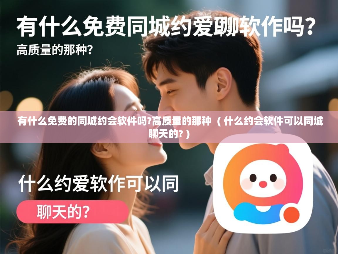  有什么免费的同城约会软件吗?高质量的那种  ( 什么约会软件可以同城聊天的? )