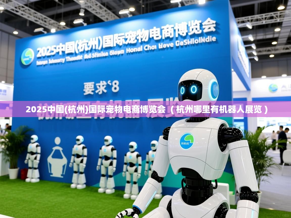  2025中国(杭州)国际宠物电商博览会  ( 杭州哪里有机器人展览 )