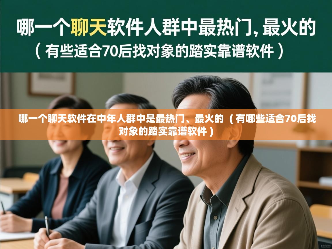  哪一个聊天软件在中年人群中是最热门、最火的  ( 有哪些适合70后找对象的踏实靠谱软件 )